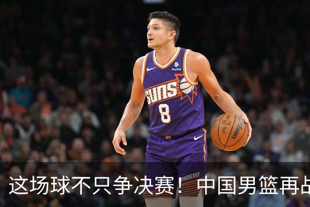 这场球不只争决赛！中国男篮再战日本，12年旧账+今夏新仇一起算
